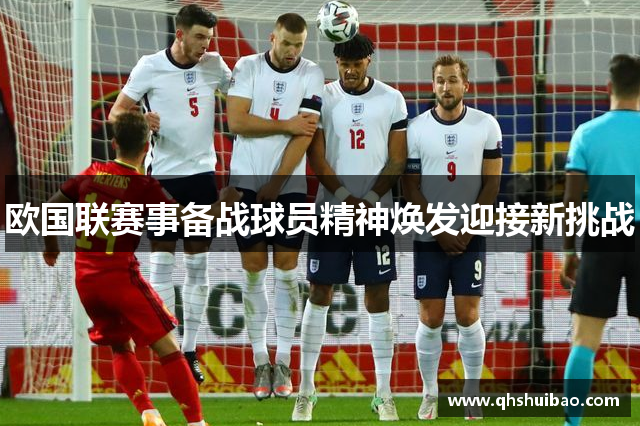 欧国联赛事备战球员精神焕发迎接新挑战 欧国联赛事备战球员精神焕发迎接新挑战