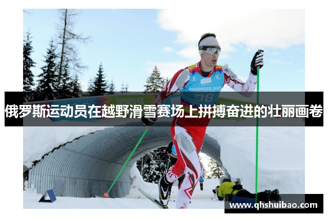 俄罗斯运动员在越野滑雪赛场上拼搏奋进的壮丽画卷 俄罗斯运动员在越野滑雪赛场上拼搏奋进的壮丽画卷