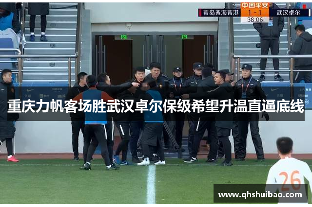 重庆力帆客场胜武汉卓尔保级希望升温直逼底线 重庆力帆客场胜武汉卓尔保级希望升温直逼底线