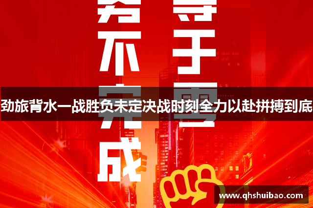 劲旅背水一战胜负未定决战时刻全力以赴拼搏到底