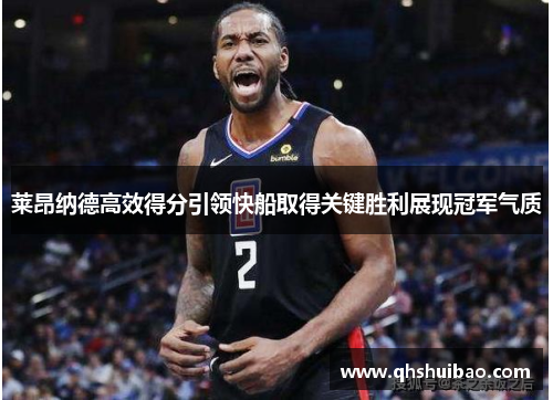 莱昂纳德高效得分引领快船取得关键胜利展现冠军气质 莱昂纳德高效得分引领快船取得关键胜利展现冠军气质