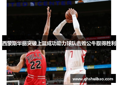 西蒙斯华丽突破上篮成功助力球队击败公牛取得胜利 西蒙斯华丽突破上篮成功助力球队击败公牛取得胜利