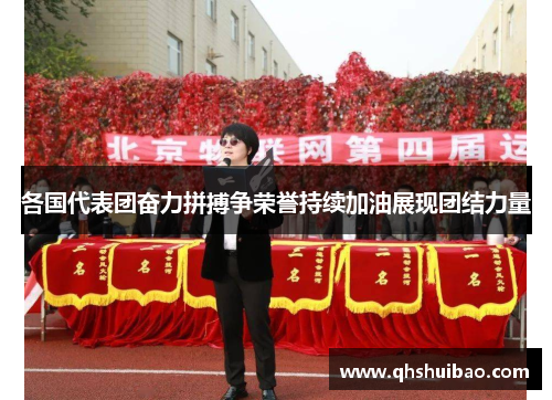 各国代表团奋力拼搏争荣誉持续加油展现团结力量