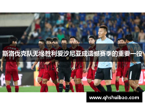 斯洛伐克队无缘胜利爱沙尼亚成遗憾赛季的重要一役 斯洛伐克队无缘胜利爱沙尼亚成遗憾赛季的重要一役