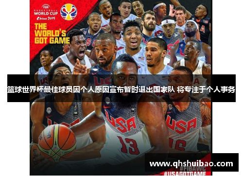 篮球世界杯最佳球员因个人原因宣布暂时退出国家队 将专注于个人事务 篮球世界杯最佳球员因个人原因宣布暂时退出国家队 将专注于个人事务