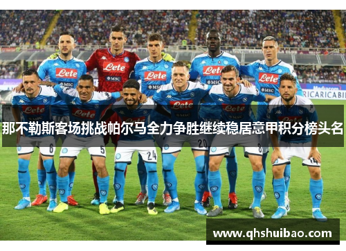 那不勒斯客场挑战帕尔马全力争胜继续稳居意甲积分榜头名 那不勒斯客场挑战帕尔马全力争胜继续稳居意甲积分榜头名